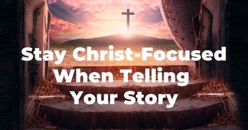 Stay Christ-Focused when telling your story-Melanie Newton