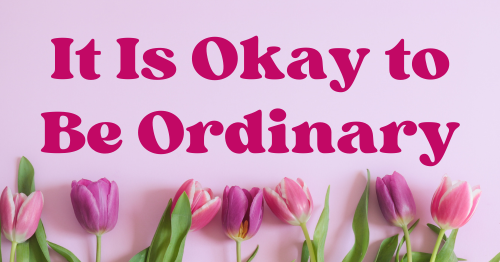 It is okay to be ordinary and let God be extraordinary