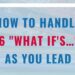 How to handle 6 what if issues as you lead