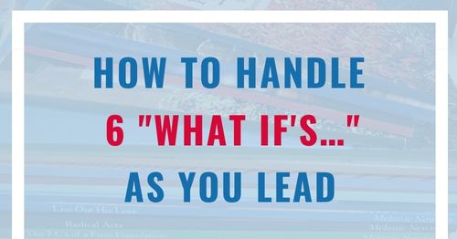 How to handle 6 what if issues as you lead