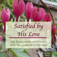 Satisfied by His love. Let Jesus satisfy your heart with the goodness of His love.