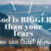 God is bigger than your fears-you can trust him