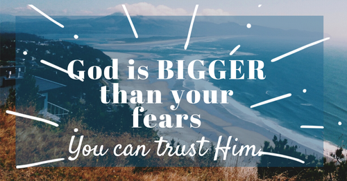 God is bigger than your fears-you can trust him