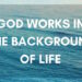 God works in the background of life