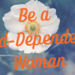 Be a God-Dependent Woman-Blog by Melanie Newton