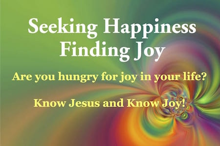 Seeking Happiness, Finding Joy. Are you hungry for joy in your life? Know Jesus and know Joy!