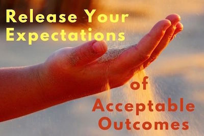 Release your expectations of acceptable outcomes