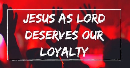 Jesus as Lord deserves our loyalty by Melanie Newton