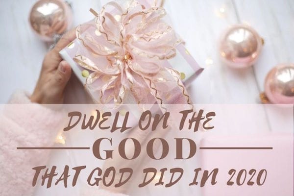 Dwell on the Good that God Did in 2020