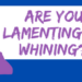 Are you lamenting or whining blog by Melanie Newton