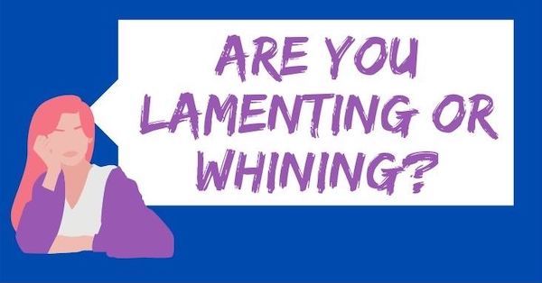 Are you lamenting or whining?