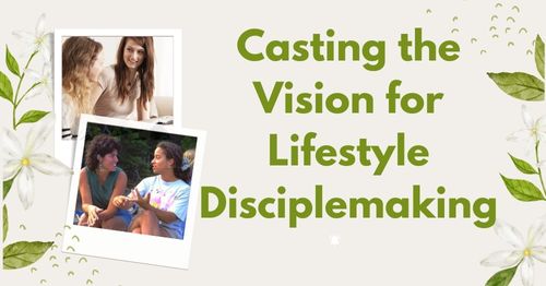 Casting the Vision for Lifestyle Disciplemaking by Melanie Newton
