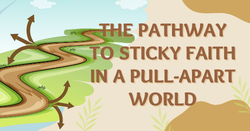 The Pathway to Sticky Faith in a Pull-Apart World