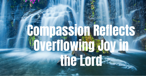 Compassion reflects overflowing joy in the Lord