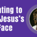 Wanting to see Jesus's Face-blog by Melanie Newton