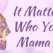 It matters who your mama is-blog by Melanie Newton